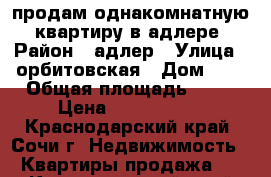 продам однакомнатную  квартиру в адлере › Район ­ адлер › Улица ­ орбитовская › Дом ­ 2 › Общая площадь ­ 25 › Цена ­ 2 900 000 - Краснодарский край, Сочи г. Недвижимость » Квартиры продажа   . Краснодарский край,Сочи г.